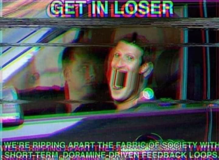 A meme of Mark Zuckerberg in a car saying 'Get in loser, we're
            ripping apart the fabric of society with short-term dopamine-driven
            feedback loops'
